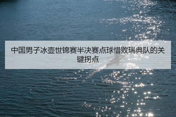 中国男子冰壶世锦赛半决赛点球惜败瑞典队的关键拐点